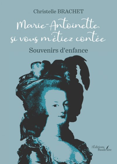 Christelle BRACHET - Marie-Antoinette, si vous m'étiez contée – Souvenirs d'enfance