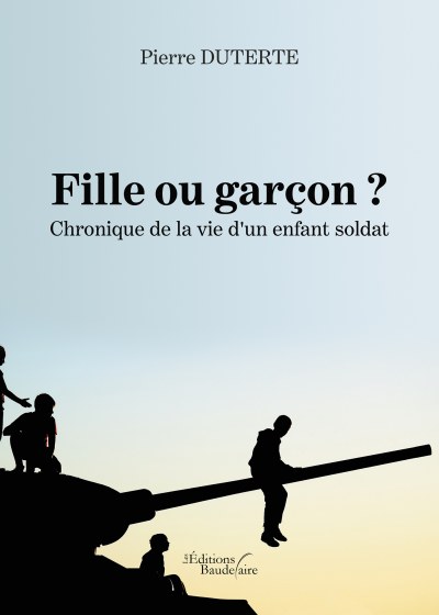 Pierre DUTERTE - Fille ou garçon ? Chronique de la vie d'un enfant soldat