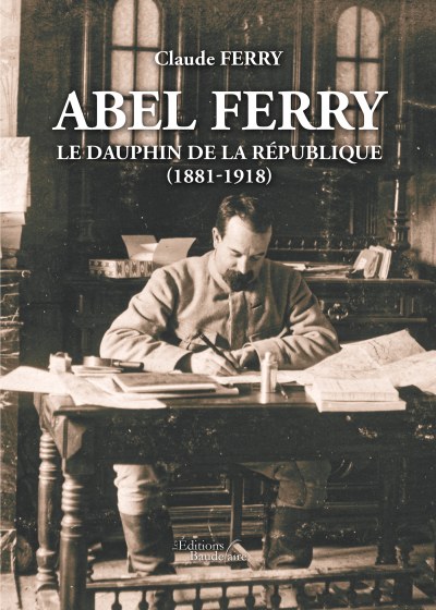 Claude FERRY - Abel Ferry – Le dauphin de la République (1881-1918)
