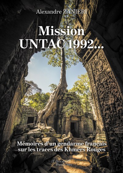 Alexandre ZANIERI - Mission UNTAC 1992... - Mémoires d’un gendarme français sur les traces des Khmers Rouges